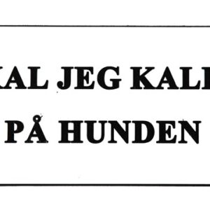 Skilt: SKAL JEG KALDE PÅ HUNDEN!