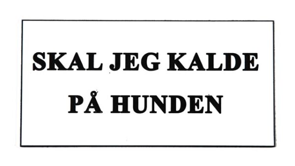 Skilt: SKAL JEG KALDE PÅ HUNDEN!